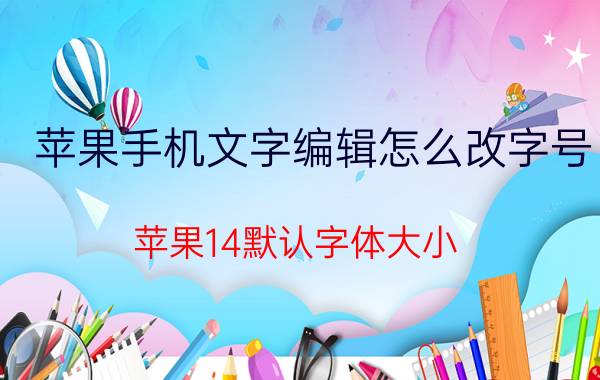 苹果手机文字编辑怎么改字号 苹果14默认字体大小？